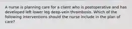 A nurse is planning care for a client who is postoperative and has developed left lower leg deep-vein thrombosis. Which of the following interventions should the nurse include in the plan of care?