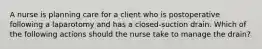 A nurse is planning care for a client who is postoperative following a laparotomy and has a closed-suction drain. Which of the following actions should the nurse take to manage the drain?