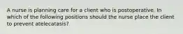 A nurse is planning care for a client who is postoperative. In which of the following positions should the nurse place the client to prevent atelecatasis?