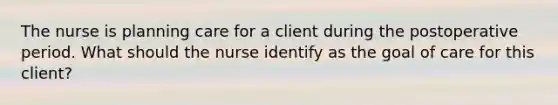 The nurse is planning care for a client during the postoperative period. What should the nurse identify as the goal of care for this client?