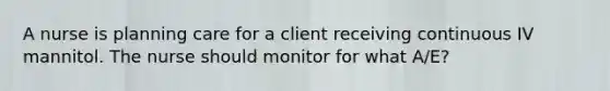 A nurse is planning care for a client receiving continuous IV mannitol. The nurse should monitor for what A/E?