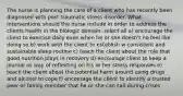 The nurse is planning the care of a client who has recently been diagnosed with post traumatic stress disorder. What interventions should the nurse include in order to address the clients health in the biologic domain. select all a) encourage the client to exercise daily even when he or she doesn't no feel like doing so b) work with the client to establish w consistent and sustainable sleep routine c) teach the client about the role that good nutrition plays in recovery d) encourage client to keep a journal as way of reflecting on his or her stress responses e) teach the client about the potential harm around using drugs and alcohol to cope f) encourage the client to identify a trusted peer or family member that he or she can call during crises