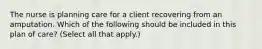 The nurse is planning care for a client recovering from an amputation. Which of the following should be included in this plan of care? (Select all that apply.)