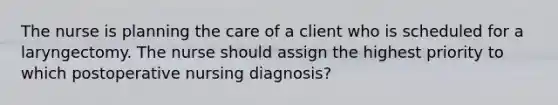 The nurse is planning the care of a client who is scheduled for a laryngectomy. The nurse should assign the highest priority to which postoperative nursing diagnosis?