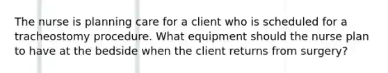 The nurse is planning care for a client who is scheduled for a tracheostomy procedure. What equipment should the nurse plan to have at the bedside when the client returns from surgery?