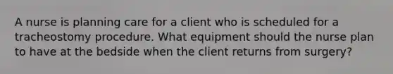 A nurse is planning care for a client who is scheduled for a tracheostomy procedure. What equipment should the nurse plan to have at the bedside when the client returns from surgery?