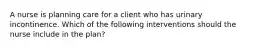 A nurse is planning care for a client who has urinary incontinence. Which of the following interventions should the nurse include in the plan?