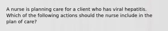 A nurse is planning care for a client who has viral hepatitis. Which of the following actions should the nurse include in the plan of care?