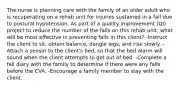 The nurse is planning care with the family of an older adult who is recuperating on a rehab unit for injuries sustained in a fall due to postural hypotension. As part of a quality improvement (QI) project to reduce the number of the falls on this rehab unit, what will be most effective in preventing falls in this client? -Instruct the client to sit, obtain balance, dangle legs, and rise slowly. -Attach a sensor to the client's bed, so that the bed alarm will sound when the client attempts to get out of bed. -Complete a fall diary with the family to determine if there were any falls before the CVA. -Encourage a family member to stay with the client.