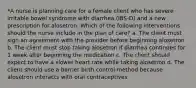 *A nurse is planning care for a female client who has severe irritable bowel syndrome with diarrhea (IBS-D) and a new prescription for alosetron. Which of the following interventions should the nurse include in the plan of care? a. The client must sign an agreement with the provider before beginning alosetron b. The client must stop taking alosetron if diarrhea continues for 1 week after beginning the medication c. The client should expect to have a slower heart rate while taking alosetron d. The client should use a barrier birth control method because alosetron interacts with oral contraceptives