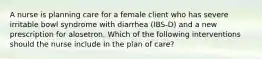 A nurse is planning care for a female client who has severe irritable bowl syndrome with diarrhea (IBS-D) and a new prescription for alosetron. Which of the following interventions should the nurse include in the plan of care?