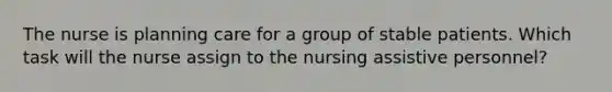 The nurse is planning care for a group of stable patients. Which task will the nurse assign to the nursing assistive personnel?