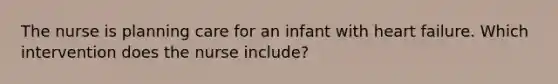 The nurse is planning care for an infant with heart failure. Which intervention does the nurse include?