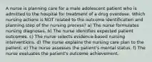 A nurse is planning care for a male adolescent patient who is admitted to the hospital for treatment of a drug overdose. Which nursing actions is NOT related to the outcome identification and planning step of the nursing process? a) The nurse formulates nursing diagnoses. b) The nurse identifies expected patient outcomes. c) The nurse selects evidence-based nursing interventions. d) The nurse explains the nursing care plan to the patient. e) The nurse assesses the patient's mental status. f) The nurse evaluates the patient's outcome achievement.