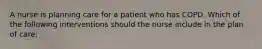 A nurse is planning care for a patient who has COPD. Which of the following interventions should the nurse include in the plan of care: