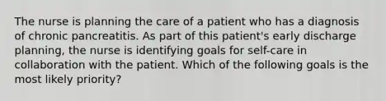 The nurse is planning the care of a patient who has a diagnosis of chronic pancreatitis. As part of this patient's early discharge planning, the nurse is identifying goals for self-care in collaboration with the patient. Which of the following goals is the most likely priority?