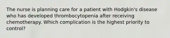 The nurse is planning care for a patient with Hodgkin's disease who has developed thrombocytopenia after receiving chemotherapy. Which complication is the highest priority to control?