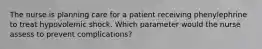 The nurse is planning care for a patient receiving phenylephrine to treat hypovolemic shock. Which parameter would the nurse assess to prevent complications?