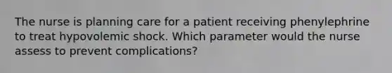 The nurse is planning care for a patient receiving phenylephrine to treat hypovolemic shock. Which parameter would the nurse assess to prevent complications?