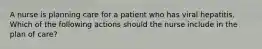 A nurse is planning care for a patient who has viral hepatitis. Which of the following actions should the nurse include in the plan of care?