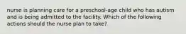 nurse is planning care for a preschool-age child who has autism and is being admitted to the facility. Which of the following actions should the nurse plan to take?