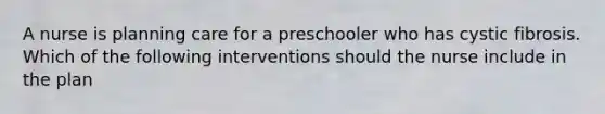 A nurse is planning care for a preschooler who has cystic fibrosis. Which of the following interventions should the nurse include in the plan