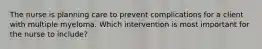 The nurse is planning care to prevent complications for a client with multiple myeloma. Which intervention is most important for the nurse to include?