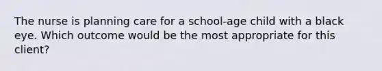 The nurse is planning care for a school-age child with a black eye. Which outcome would be the most appropriate for this client?