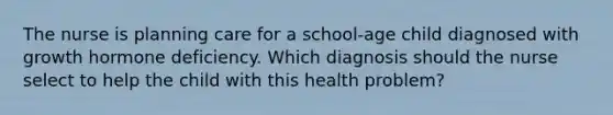 The nurse is planning care for a school-age child diagnosed with growth hormone deficiency. Which diagnosis should the nurse select to help the child with this health problem?