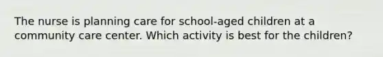 The nurse is planning care for school-aged children at a community care center. Which activity is best for the children?