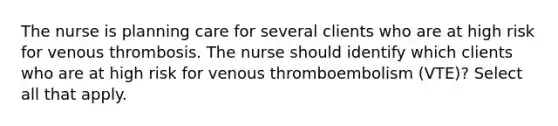 The nurse is planning care for several clients who are at high risk for venous thrombosis. The nurse should identify which clients who are at high risk for venous thromboembolism (VTE)? Select all that apply.