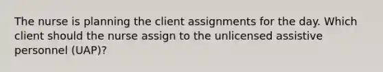 The nurse is planning the client assignments for the day. Which client should the nurse assign to the unlicensed assistive personnel (UAP)?