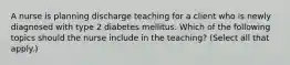 A nurse is planning discharge teaching for a client who is newly diagnosed with type 2 diabetes mellitus. Which of the following topics should the nurse include in the teaching? (Select all that apply.)