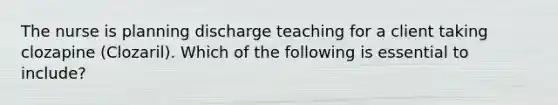 The nurse is planning discharge teaching for a client taking clozapine (Clozaril). Which of the following is essential to include?