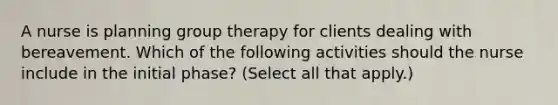 A nurse is planning group therapy for clients dealing with bereavement. Which of the following activities should the nurse include in the initial phase? (Select all that apply.)