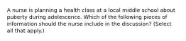 A nurse is planning a health class at a local middle school about puberty during adolescence. Which of the following pieces of information should the nurse include in the discussion? (Select all that apply.)