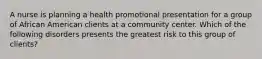 A nurse is planning a health promotional presentation for a group of African American clients at a community center. Which of the following disorders presents the greatest risk to this group of clients?