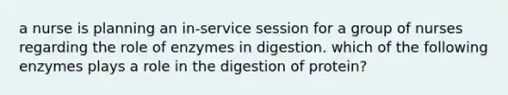 a nurse is planning an in-service session for a group of nurses regarding the role of enzymes in digestion. which of the following enzymes plays a role in the digestion of protein?