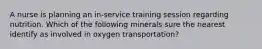 A nurse is planning an in-service training session regarding nutrition. Which of the following minerals sure the nearest identify as involved in oxygen transportation?