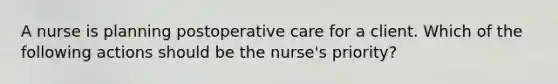 A nurse is planning postoperative care for a client. Which of the following actions should be the nurse's priority?