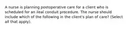 A nurse is planning postoperative care for a client who is scheduled for an ileal conduit procedure. The nurse should include which of the following in the client's plan of care? (Select all that apply).