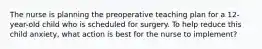 The nurse is planning the preoperative teaching plan for a 12-year-old child who is scheduled for surgery. To help reduce this child anxiety, what action is best for the nurse to implement?