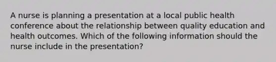 A nurse is planning a presentation at a local public health conference about the relationship between quality education and health outcomes. Which of the following information should the nurse include in the presentation?