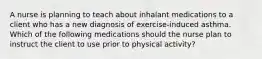 A nurse is planning to teach about inhalant medications to a client who has a new diagnosis of exercise-induced asthma. Which of the following medications should the nurse plan to instruct the client to use prior to physical activity?