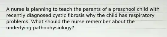 A nurse is planning to teach the parents of a preschool child with recently diagnosed cystic fibrosis why the child has respiratory problems. What should the nurse remember about the underlying pathophysiology?