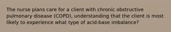 The nurse plans care for a client with chronic obstructive pulmonary disease (COPD), understanding that the client is most likely to experience what type of acid-base imbalance?