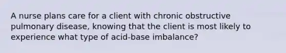 A nurse plans care for a client with chronic obstructive pulmonary disease, knowing that the client is most likely to experience what type of acid-base imbalance?