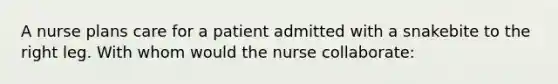 A nurse plans care for a patient admitted with a snakebite to the right leg. With whom would the nurse collaborate: