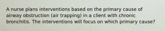 A nurse plans interventions based on the primary cause of airway obstruction (air trapping) in a client with chronic bronchitis. The interventions will focus on which primary cause?