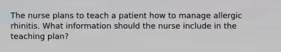 The nurse plans to teach a patient how to manage allergic rhinitis. What information should the nurse include in the teaching plan?